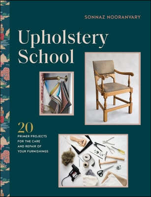 Upholstery School: Practical Projects for Updating Furniture and Furnishings in Your Home