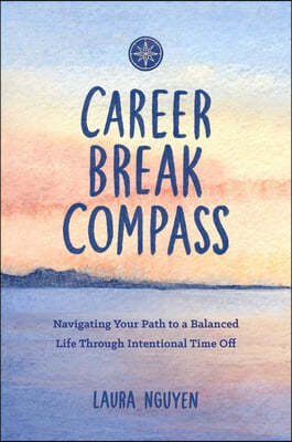 Career Break Compass: Navigating Your Path to a Balanced Life Through Intentional Time Off