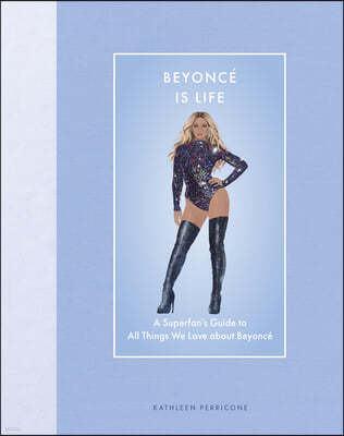 Beyoncé Is Life: A Superfan's Guide to All Things We Love about Beyoncé