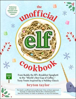 The Unofficial Elf Cookbook: From Buddy the Elf's Breakfast Spaghetti to the World's Best Cup of Coffee, Tasty Treats Inspired by a Holiday Classic