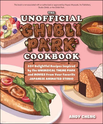 The Unofficial Ghibli Park Cookbook: 50+ Delightful Recipes Inspired by the Whimsical Theme Park and Movies from Your Favorite Japanese Animation Stud