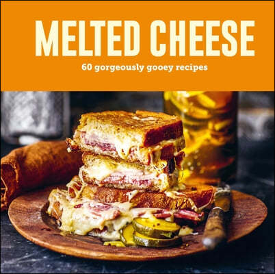 Melted Cheese: 60 Gorgeously Gooey Recipes