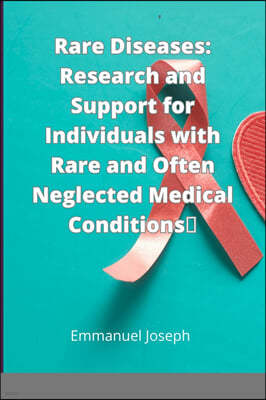 Rare Diseases: Research and Support for Individuals with Rare and Often Neglected Medical Conditions