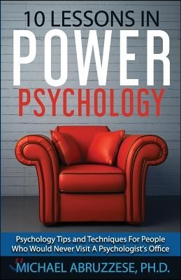 10 Lessons in Power Psychology: Psychology Tips and Techniques For People Who Would Never Visit A Psychologist's Office