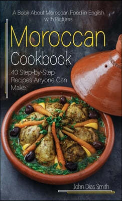 Moroccan Cookbook: A Book About Moroccan Food in English with Pictures of Each Recipe. 40 Step-by-Step Recipes Anyone Can Make.
