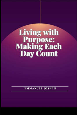 Living with Purpose: Making Each Day Count