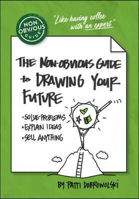 The Non-Obvious Guide to Drawing Your Future: Solve Problems, Explain Ideas, Sell Anything,