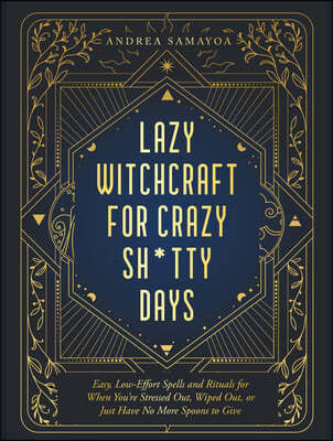 Lazy Witchcraft for Crazy Sh*tty Days: Easy, Low-Effort Spells and Rituals for When You're Stressed Out, Wiped Out, or Just Have No More Spoons to Giv