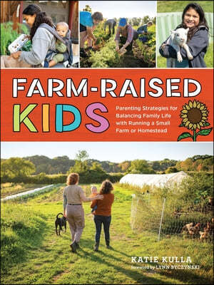 Farm-Raised Kids: Parenting Strategies for Balancing Family Life with Running a Small Farm or Homestead