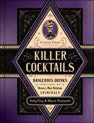 Killer Cocktails: Dangerous Drinks Inspired by History's Most Nefarious Criminals