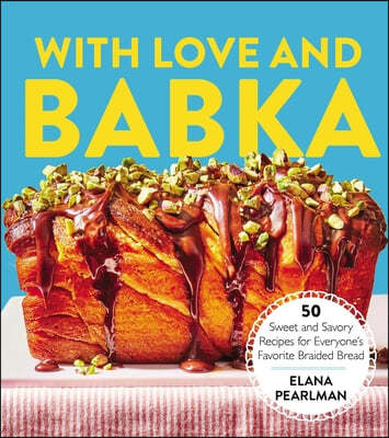 With Love and Babka: 50 Sweet and Savory Recipes for Everyone's Favorite Braided Bread (a Cookbook)