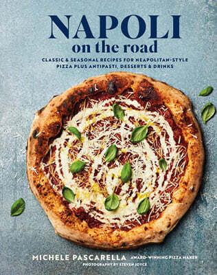 Napoli on the Road: Classic & Seasonal Recipes for Neapolitan-Style Pizza Plus Antipasti, Desserts & Drinks