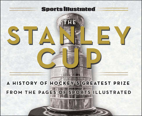 Sports Illustrated the Stanley Cup: A History of Hockey's Greatest Prize from the Pages of Sports Illustrated