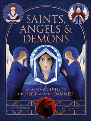 Saints, Angels & Demons: An A-To-Z Guide to the Holy and the Damned