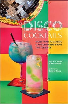Disco Cocktails: More Than 50 Classic & Kitsch Drinks from the 70s & 80s