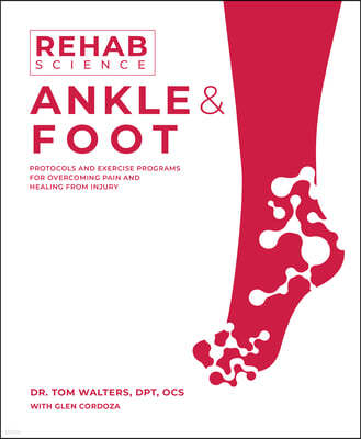 Rehab Science: Ankle and Foot: Protocols and Exercise Programs for Overcoming Pain and Healing from Injury