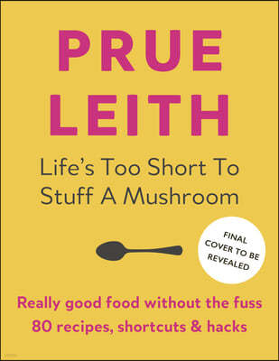 Life's Too Short to Stuff a Mushroom: Really Good Food Without the Fuss