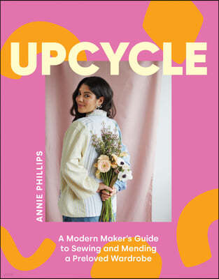 Upcycle: A Modern Maker's Guide to Sewing and Mending a Preloved Wardrobe