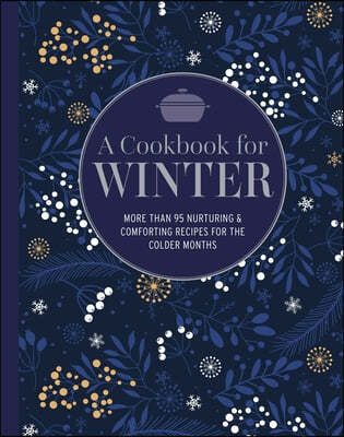 A Cookbook for Winter: More Than 100 Nurturing & Comforting Recipes for the Colder Months