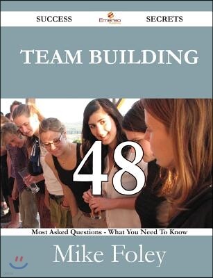 Team Building 48 Success Secrets - 48 Most Asked Questions on Team Building - What You Need to Know