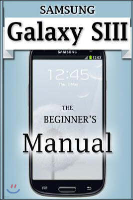 Samsung Galaxy S3 Manual: The Beginner's User's Guide to the Galaxy S3