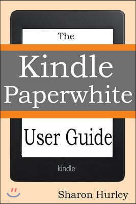 Kindle Paperwhite User Guide: The Best Paperwhite Manual To Master Your Device