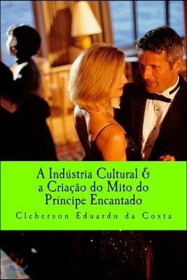 A industria Cultural & a Criacao do mito do Principe encantado