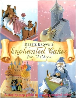 Enchanted Cakes for Children : A Step-By-Step Guide to Creating Magical Cakes