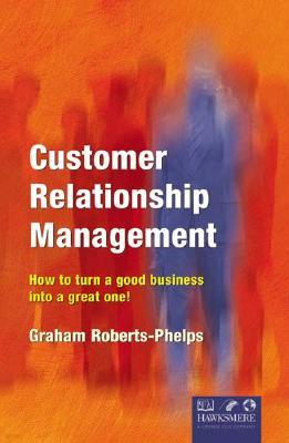 Customer Relationship Management: How to Turn a Good Business Into a Great One!