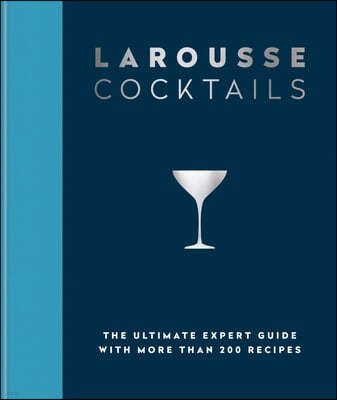 Larousse Cocktails: The Ultimate Expert Guide with More Than 200 Recipes