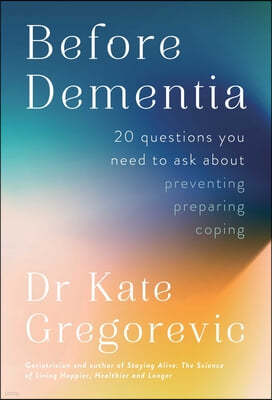 Before Dementia: 20 Questions You Need to Ask about Preventing, Preparing, Coping