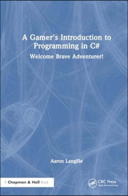 A Gamer's Introduction to Programming in C#: Welcome Brave Adventurer!