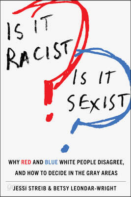 Is It Racist? Is It Sexist?: Why Red and Blue White People Disagree, and How to Decide in the Gray Areas