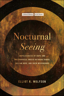 Nocturnal Seeing: Hopelessness of Hope and Philosophical Gnosis in Susan Taubes, Gillian Rose, and Edith Wyschogrod