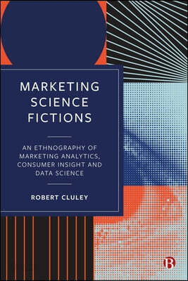 Marketing Science Fictions: An Ethnography of Marketing Analytics, Consumer Insight, and Data Science