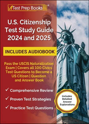 US Citizenship Test Study Guide 2024 and 2025: Pass the USCIS Naturalization Exam Covers all 100 Civics Test Questions to Become a US Citizen Question