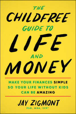 The Childfree Guide to Life and Money: Make Your Finances Simple So Your Life Without Kids Can Be Amazing