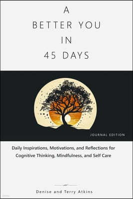 A Better You in 45 Days: Daily Inspirations, Motivations, and Reflections for Cognitive Thinking, Mindfulness, and Self Care
