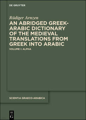 An Abridged Greek-Arabic Dictionary of the Medieval Translations from Greek Into Arabic: Volume I: Alpha