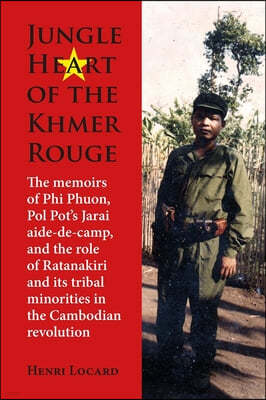 Jungle Heart of the Khmer Rouge: The Memoirs of Phi Phuon, Pol Pot's Jarai Aide-De-Camp, and the Role of Ratanakiri and Its Tribal Minorities in the C