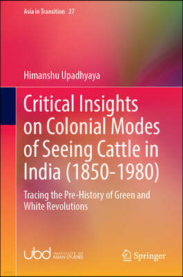 Critical Insights on Colonial Modes of Seeing Cattle in India (1850-1980): Tracing the Pre-History of Green and White Revolutions