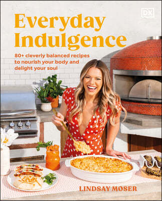 Everyday Indulgence: 80+ Cleverly Balanced Recipes to Nourish Your Body and Delight Your Soul: A Cookbook