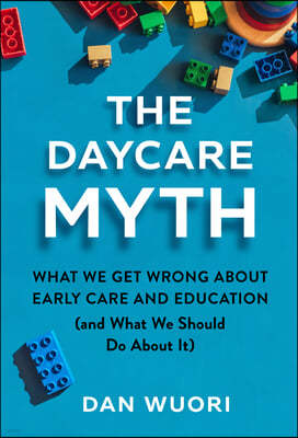 The Daycare Myth: What We Get Wrong about Early Care and Education (and What We Should Do about It)