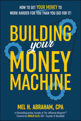 Building Your Money Machine: How to Get Your Money to Work Harder for You Than You Did for It!