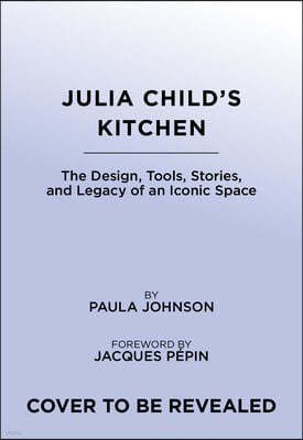 Julia Child's Kitchen: The Design, Tools, Stories, and Legacy of an Iconic Space