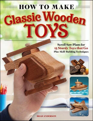 How to Make Classic Wooden Toys: Scroll Saw Plans for 15 Sturdy Toys That Go, Plus Skill-Building Techniques