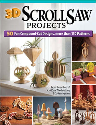 3D Scroll Saw Projects: 35 Fun Compound-Cut Projects, More Than 150 Patterns