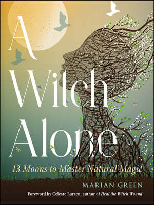 A Witch Alone: 13 Moons to Master Natural Magic