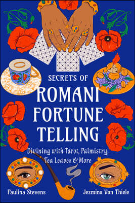 Secrets of Romani Fortune-Telling: Divining with Tarot, Palmistry, Tea Leaves, and More