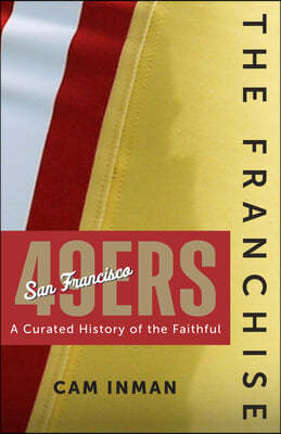 The Franchise: San Francisco 49ers: A Curated History of the Niners